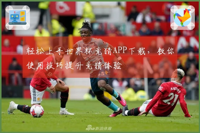 轻松上手世界杯竞猜APP下载，教你使用技巧提升竞猜体验