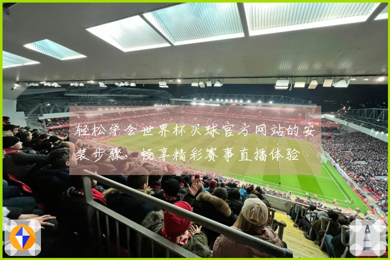 轻松学会世界杯买球官方网站的安装步骤，畅享精彩赛事直播体验