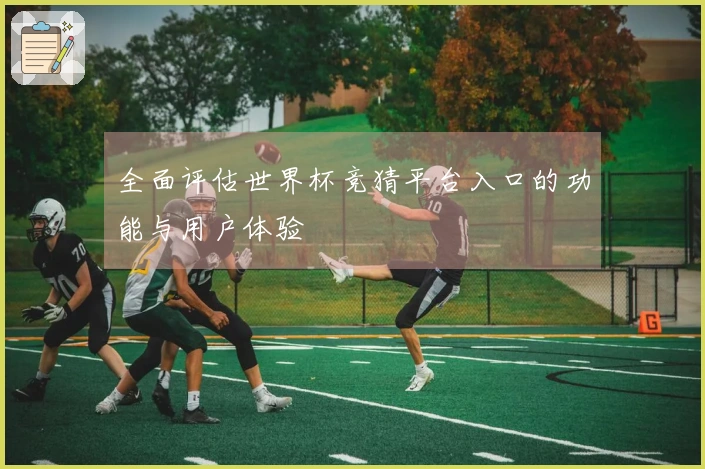 全面评估世界杯竞猜平台入口的功能与用户体验