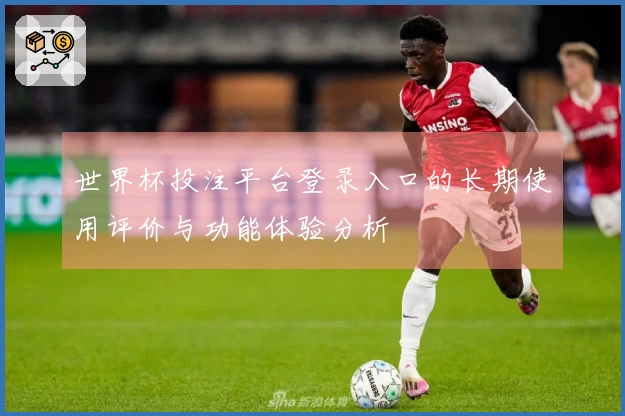 世界杯投注平台登录入口的长期使用评价与功能体验分析