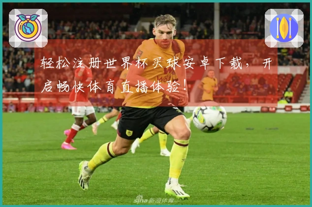 轻松注册世界杯买球安卓下载，开启畅快体育直播体验！