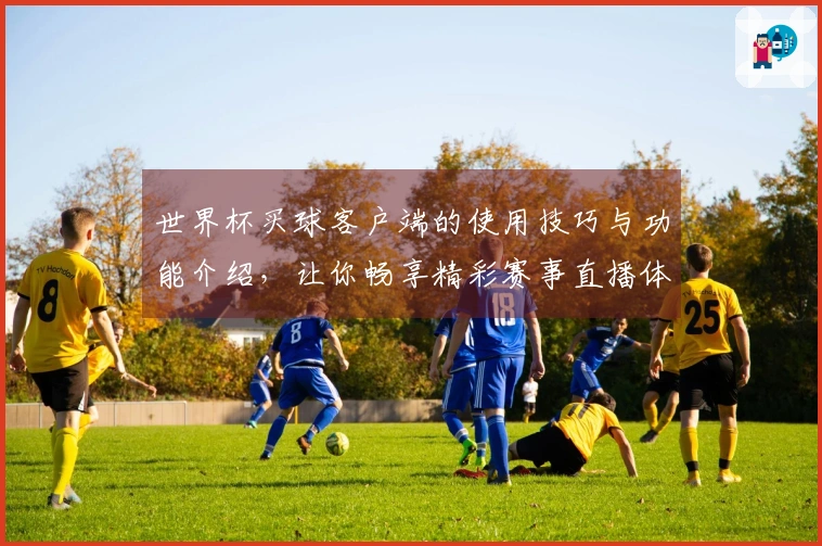 世界杯买球客户端的使用技巧与功能介绍，让你畅享精彩赛事直播体验
