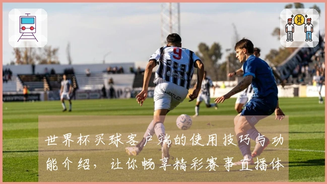 世界杯买球客户端的使用技巧与功能介绍，让你畅享精彩赛事直播体验