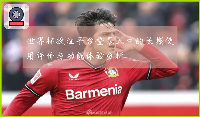 世界杯投注平台登录入口的长期使用评价与功能体验分析