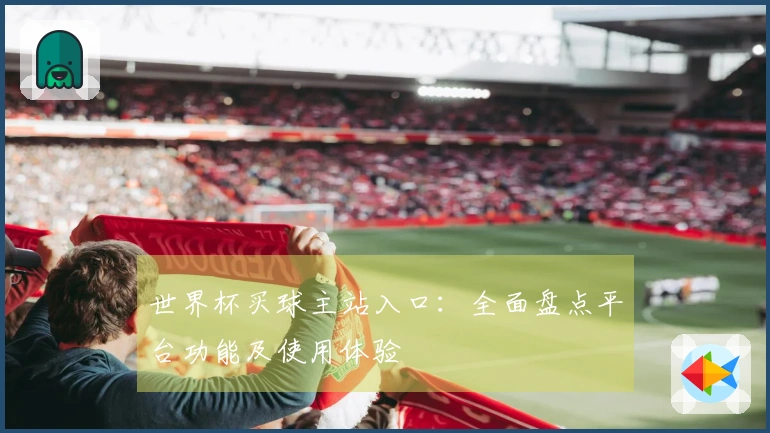 世界杯买球主站入口：全面盘点平台功能及使用体验