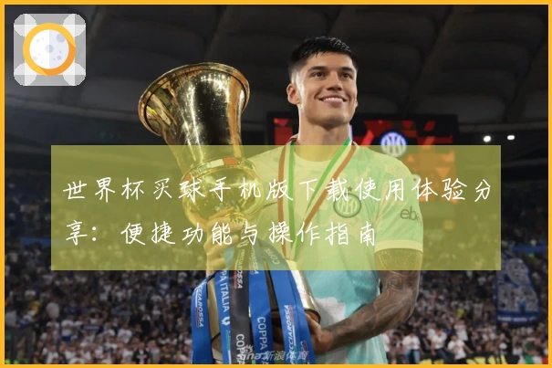 世界杯买球手机版下载使用体验分享：便捷功能与操作指南