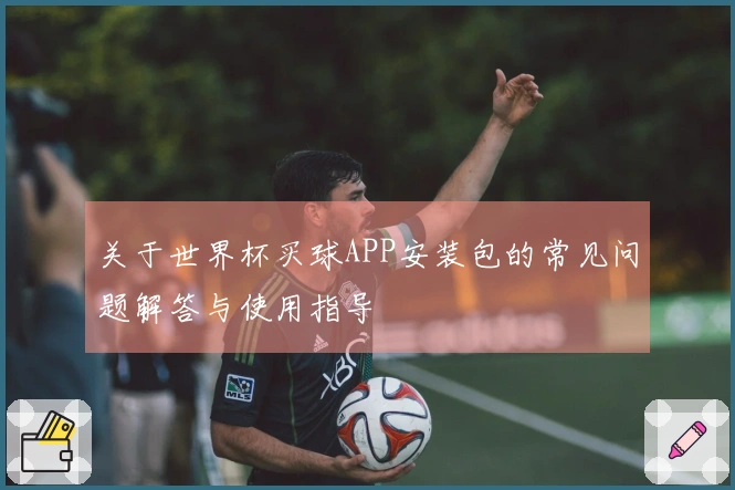 关于世界杯买球APP安装包的常见问题解答与使用指导