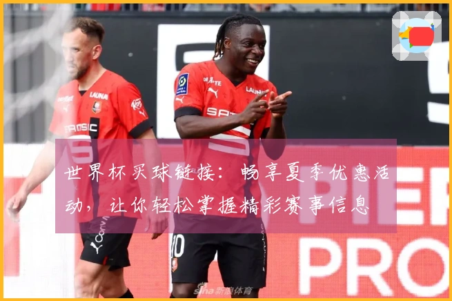 世界杯买球链接：畅享夏季优惠活动，让你轻松掌握精彩赛事信息