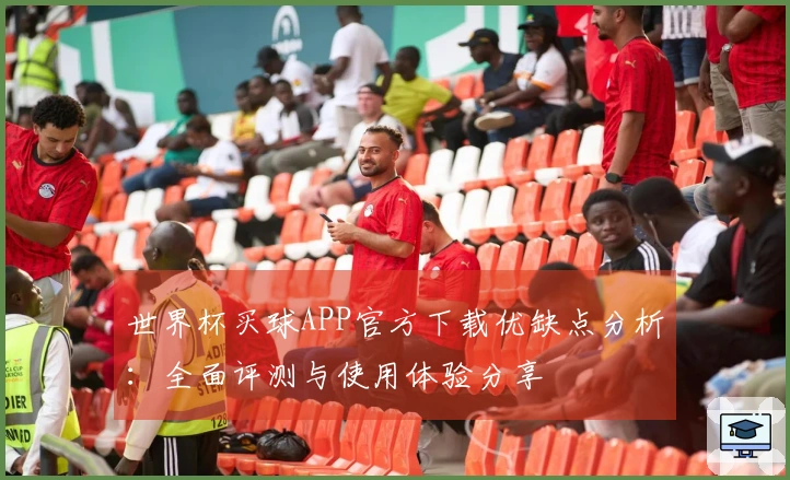 世界杯买球APP官方下载优缺点分析：全面评测与使用体验分享