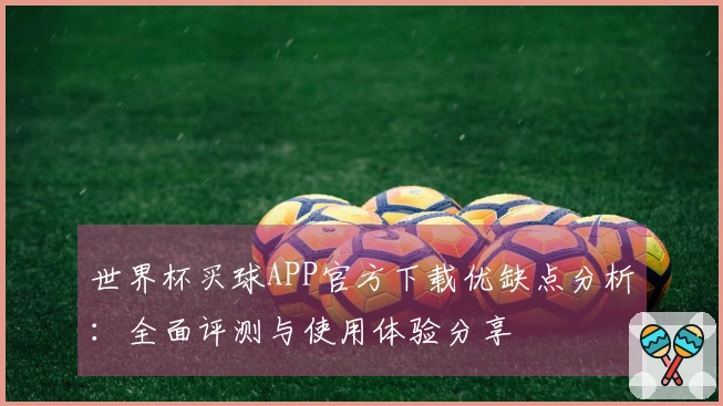 世界杯买球APP官方下载优缺点分析：全面评测与使用体验分享